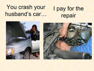I pay for the repair You crash your husband’s car… 