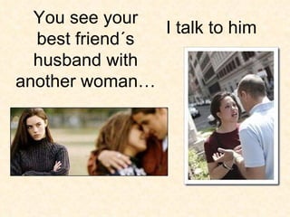 I talk to him You see your best friend´s husband with another woman… 