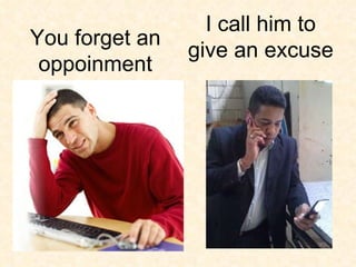 I call him to give an excuse You forget an oppoinment 