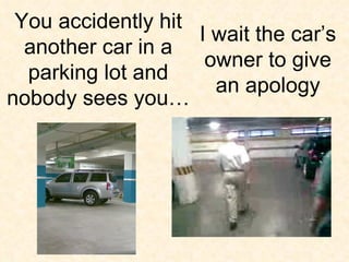 I wait the car’s owner to give an apology You accidently hit another car in a parking lot and nobody sees you… 