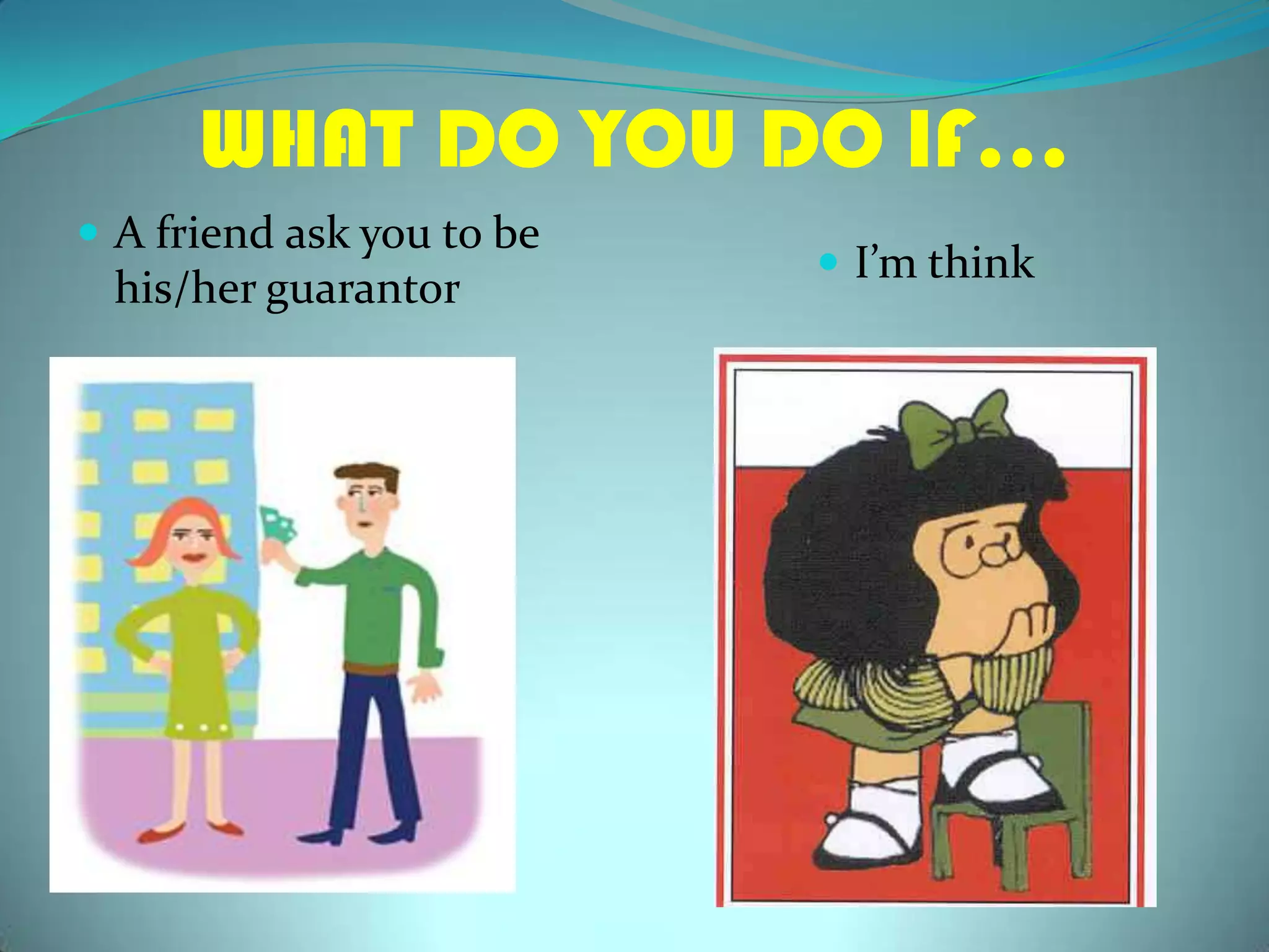 WHAT DO YOU DO IF…A friendaskyoutobehis/herguarantorI’mthink