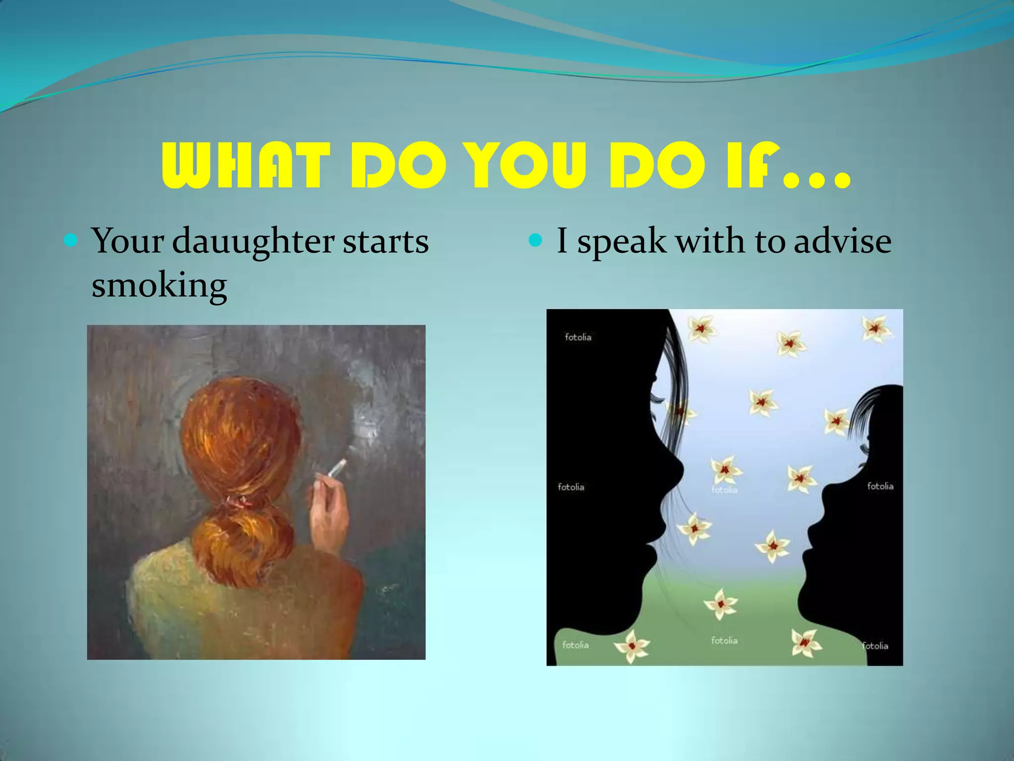WHAT DO YOU DO IF…Yourdauughterstartssmoking I speakwithtoadvise