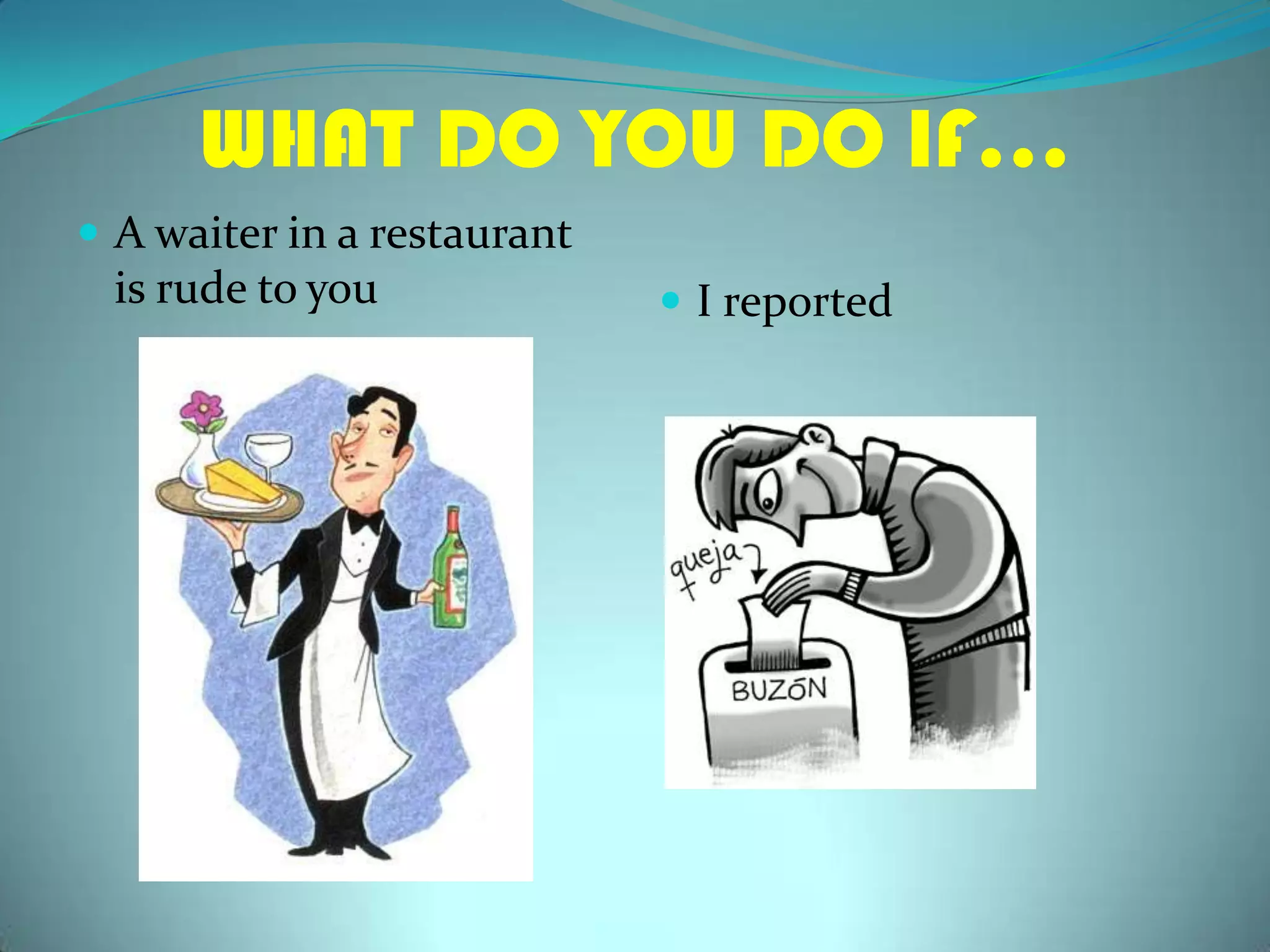 WHAT DO YOU DO IF…A waiter in a restaurant isrudetoyouI reported
