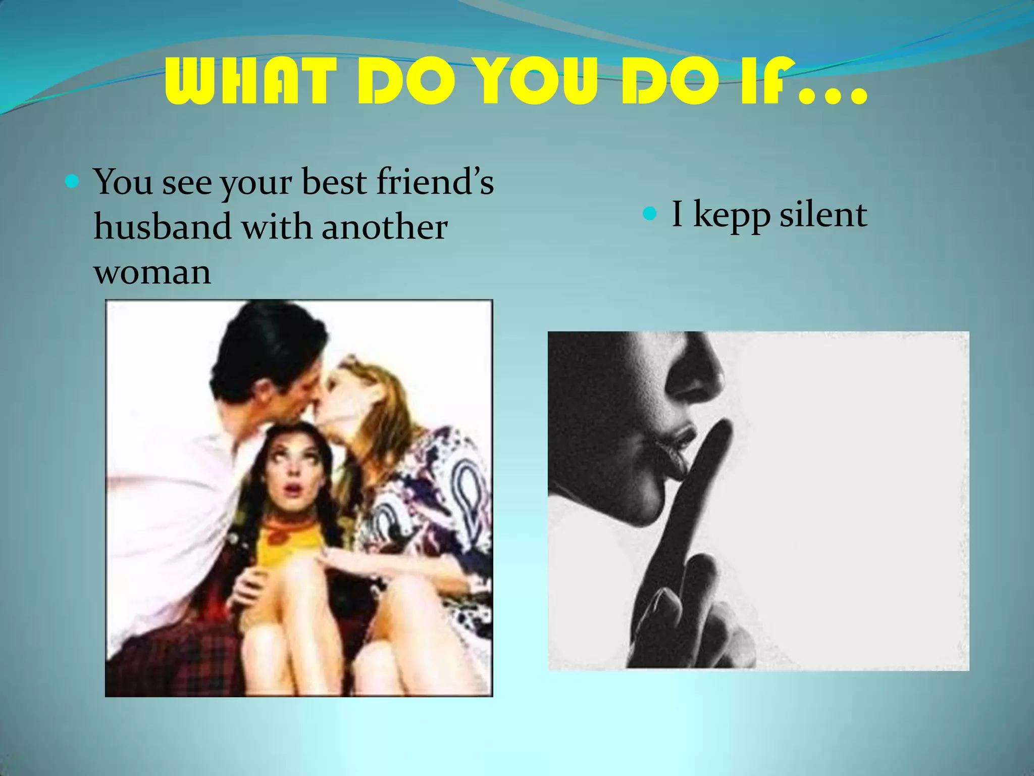 WHAT DO YOU DO IF…Youseeyourbestfriend’shusbandwithanotherwomanI keppsilent
