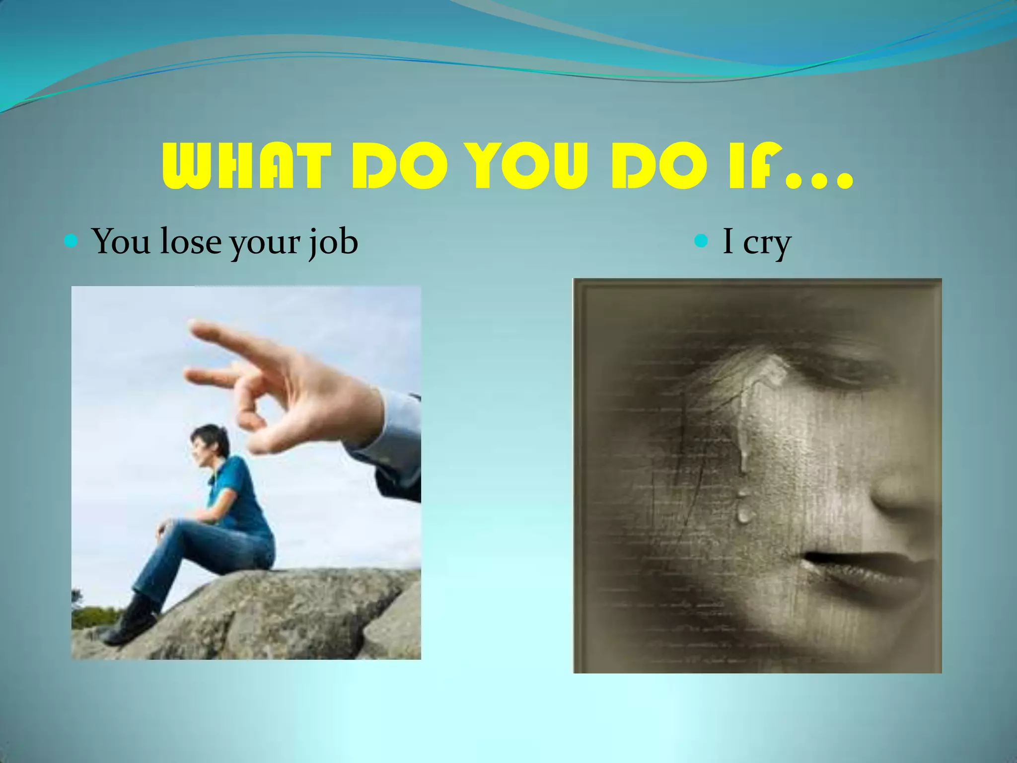 WHAT DO YOU DO IF…You lose yourjobI cry