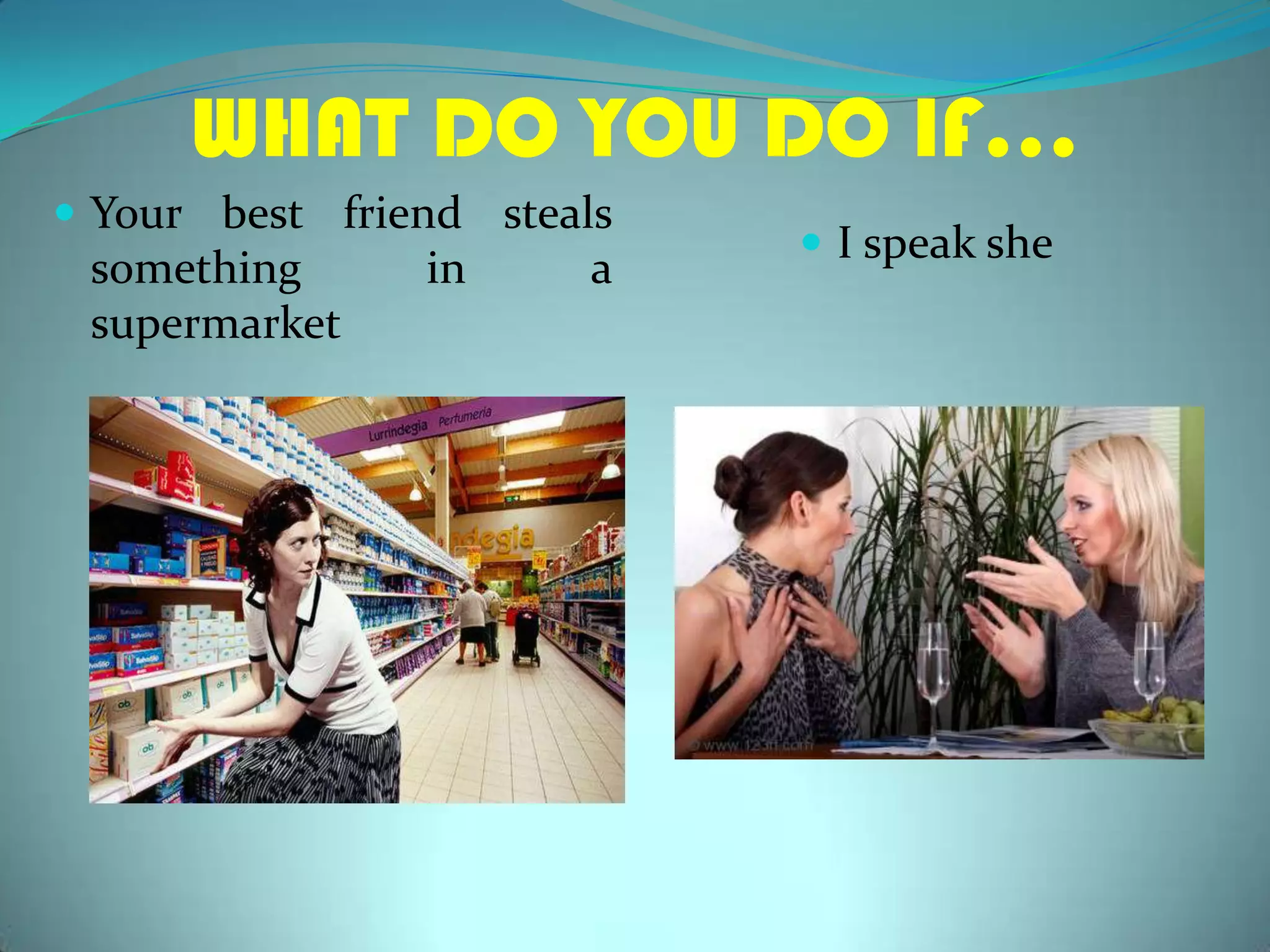 WHAT DO YOU DO IF…Yourbestfriendstealssomething in a supermarketI speakshe