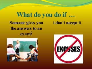 What do you do if … Someone gives you the answers to an exam? i don´t accept it 