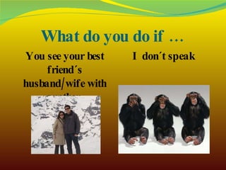 What do you do if … You see your best friend´s husband/wife with another  woman/man? I don´t speak  