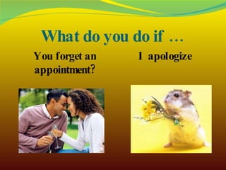 What do you do if … You forget an appointment? I apologize 