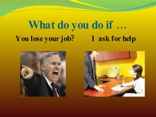 What do you do if … You lose your job? I ask for help 