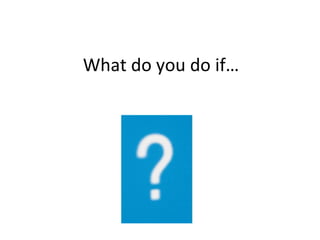 What do you do if… 