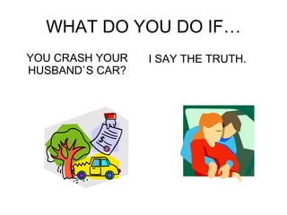 WHAT DO YOU DO IF… YOU CRASH YOUR HUSBAND`S CAR? I SAY THE TRUTH. 