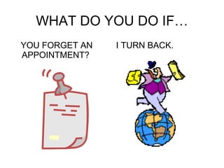 WHAT DO YOU DO IF… YOU FORGET AN APPOINTMENT? I TURN BACK. 