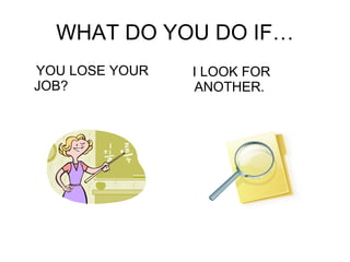 WHAT DO YOU DO IF… YOU LOSE YOUR JOB? I LOOK FOR ANOTHER. 