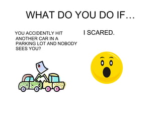 WHAT DO YOU DO IF… YOU ACCIDENTLY HIT ANOTHER CAR IN A PARKING LOT AND NOBODY SEES YOU? I SCARED. 