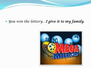 You win the lottery…I giveitto my family.