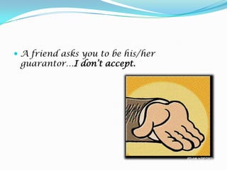 A friend asks you to be his/her guarantor…I don’t accept.