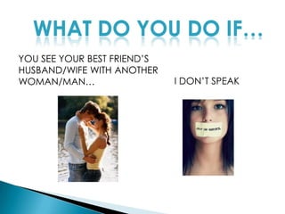 WHAT DO YOU DO IF…YOU SEE YOUR BEST FRIEND’S HUSBAND/WIFE WITH ANOTHER WOMAN/MAN…I DON’T SPEAK