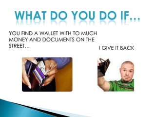 WHAT DO YOU DO IF…YOU FIND A WALLET WITH TO MUCH MONEY AND DOCUMENTS ON THE STREET…I GIVE IT BACK