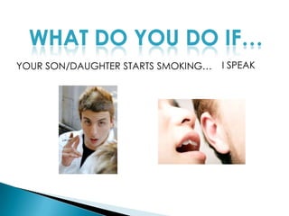 WHAT DO YOU DO IF…YOUR SON/DAUGHTER STARTS SMOKING…I SPEAK