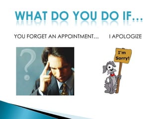 WHAT DO YOU DO IF…YOU FORGET AN APPOINTMENT…       I APOLOGIZE