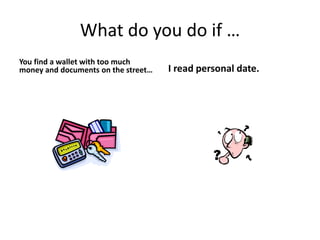 What do you do if …
You find a wallet with too much
money and documents on the street… I read personal date.
 