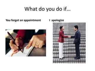 What do you do if…
You forget an appointment I apologize
 