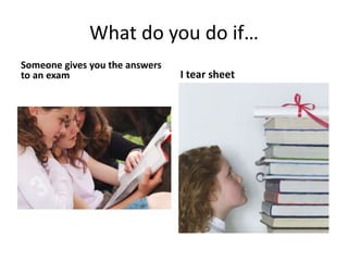 What do you do if…
Someone gives you the answers
to an exam I tear sheet
 