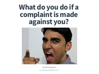 B y A l e x M a s t e r s
www.optimus-education.com
What do you do if a
complaint is made
against you?
 