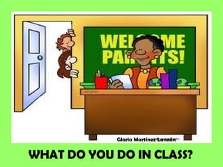 Gloria Martínez Lanzán


WHAT DO YOU DO IN CLASS?
 