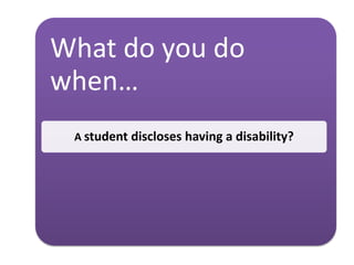 What do you do
when…
A student discloses having a disability?
 