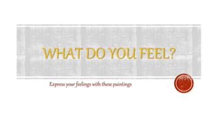 WHAT DO YOU FEEL?
Express your feelings with these paintings
 