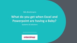 Nils Breitmann
What do you get when Excel and
Powerpoint are having a Baby?
Systems & Solutions
 