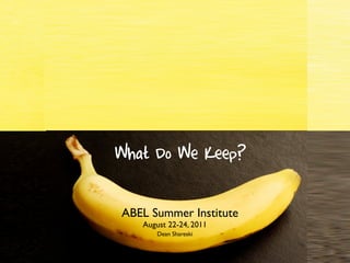 What Do We Throw Away?
   What Do We Keep?

    ABEL Summer Institute
       August 22-24, 2011
           Dean Shareski
 