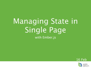 Managing State in
  Single Page
     with Ember.js




                     16 Feb
 