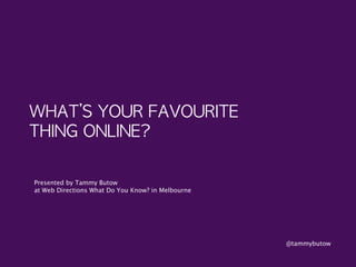 WHAT’S	 YOUR	 FAVOURITE	 
THING	 ONLINE?
Presented by Tammy Butow
at Web Directions What Do You Know? in Melbourne
@tammybutow
 