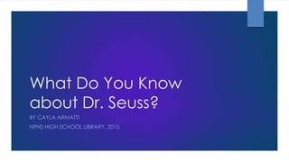 What Do You Know
about Dr. Seuss?
BY CAYLA ARMATTI
NPHS HIGH SCHOOL LIBRARY, 2015
 