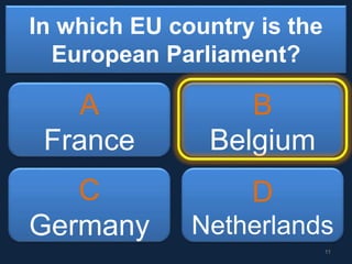 In which EU country is the
European Parliament?
A
France
B
Belgium
C
Germany
D
Netherlands
11
 