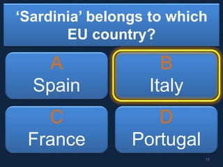 ‘Sardinia’ belongs to which
EU country?
A
Spain
B
Italy
C
France
D
Portugal
13
 