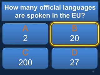 How many official languages
are spoken in the EU?
A
2
B
20
C
200
D
27
16
 