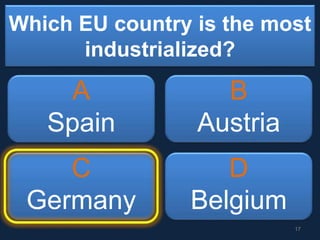 Which EU country is the most
industrialized?
A
Spain
B
Austria
C
Germany
D
Belgium
17
 