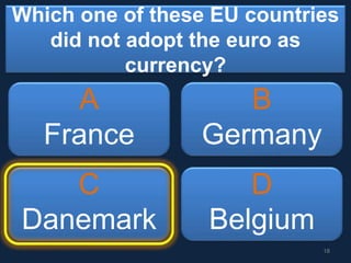 Which one of these EU countries
did not adopt the euro as
currency?
A
France
B
Germany
C
Danemark
D
Belgium
18
 