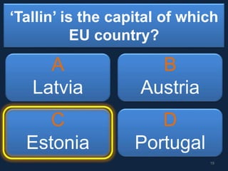 ‘Tallin’ is the capital of which
EU country?
A
Latvia
B
Austria
C
Estonia
D
Portugal
19
 