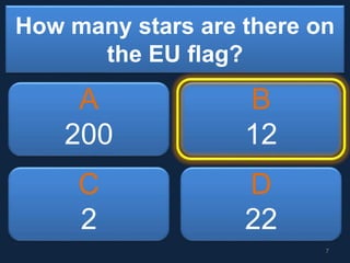 How many stars are there on
the EU flag?
A
200
B
12
C
2
D
22
7
 