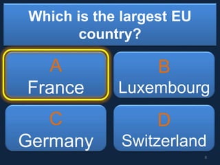 Which is the largest EU
country?
A
France
B
Luxembourg
C
Germany
D
Switzerland
8
 