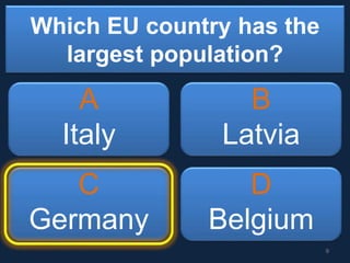 Which EU country has the
largest population?
A
Italy
B
Latvia
C
Germany
D
Belgium
9
 
