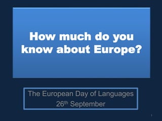 How much do you
know about Europe?
The European Day of Languages
26th September
1
 