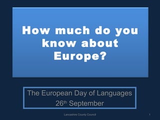 How much do you
know about
Europe?
The European Day of Languages
26th
September
1Lancashire County Council
 