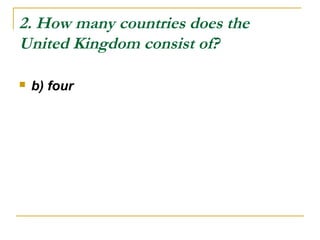 2. How many countries does the
United Kingdom consist of?
 b) four
 