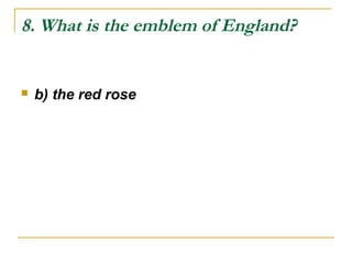 8. What is the emblem of England?
 b) the red rose
 